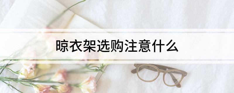衣架选购注意什么凯发一触即发晾